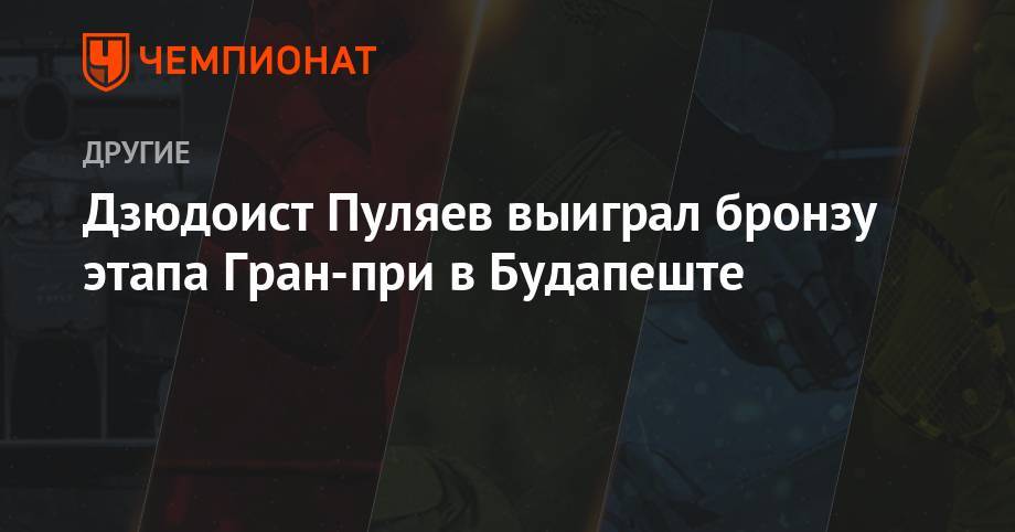 Дзюдоист Пуляев выиграл бронзу этапа Гран-при в Будапеште - championat.com - Россия - Казахстан - Узбекистан - Венгрия - Будапешт - Монголия
