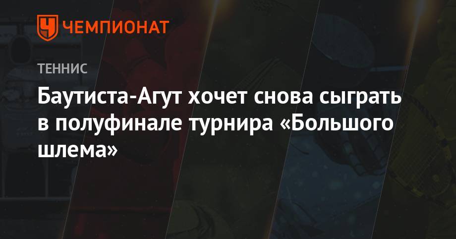 Джокович Новак - Роберто Баутист-Агут - Анастасия Романова - Баутиста-Агут хочет снова сыграть в полуфинале турнира «Большого шлема» - championat.com - Испания