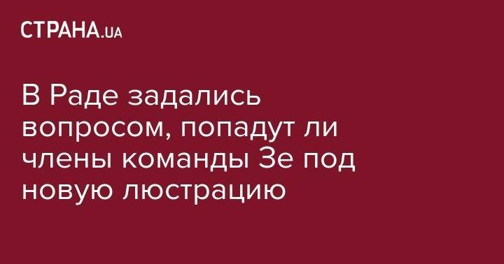 Владимир Зеленский - Павел Климкин - Александр Данилюк - Айварас Абромавичус - Руслан Стефанчук - Вадим Пристайко - Ирина Геращенко - Владимир Арьев - В Раде задались вопросом, попадут ли члены команды Зе под новую люстрацию - strana.ua - Украина