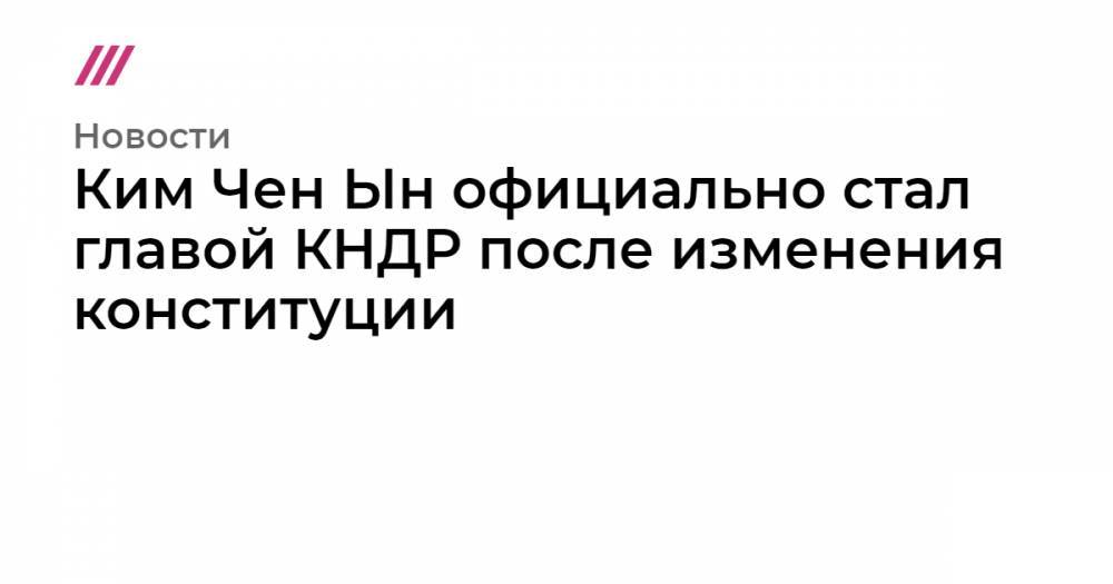 Дональд Трамп - Ким Ченын - Ким Чен Ын официально стал главой КНДР после изменения конституции - tvrain.ru - США - КНДР