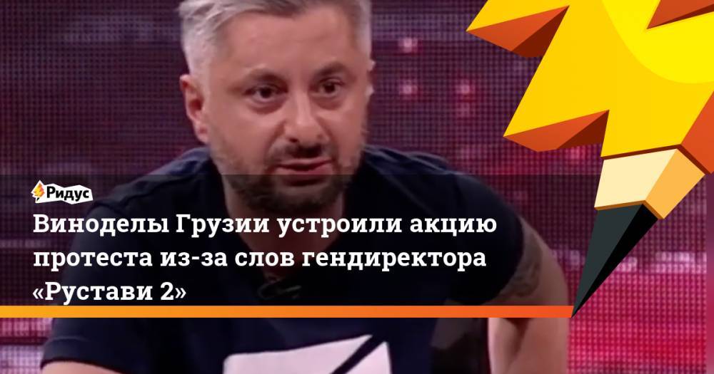 Владимир Путин - Рамзан Кадыров - Ника Гварамия - Георгий Габуния - Виноделы Грузии устроили акцию протеста из-за слов гендиректора «Рустави 2». Ридус - ridus.ru - Россия - Грузия