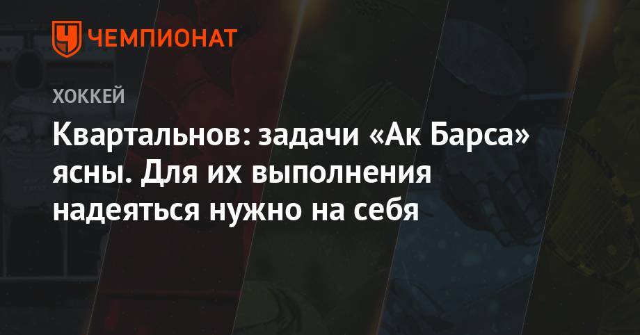 Дмитрий Квартальнов - Квартальнов: задачи «Ак Барса» ясны. Для их выполнения надеяться нужно на себя - championat.com