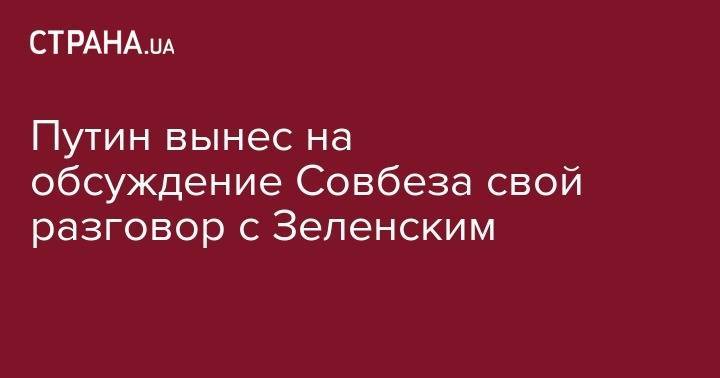 Владимир Зеленский - Владимир Путин - Дмитрий Песков - Сергей Лавров - Вячеслав Володин - Николай Патрушев - Александр Бортников - Валентина Матвиенко - Путин вынес на обсуждение Совбеза свой разговор с Зеленским - strana.ua - Россия - Украина