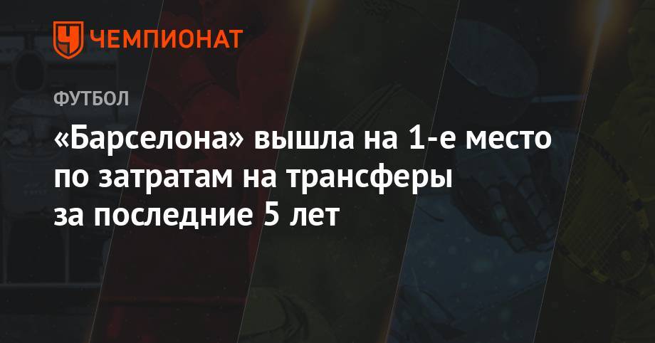 Филипп Коутиньо - Антуан Гризманн - Луис Суарес - Усман Дембеле - «Барселона» вышла на 1-е место по затратам на трансферы за последние 5 лет - championat.com - Англия - Италия - Франция - Испания