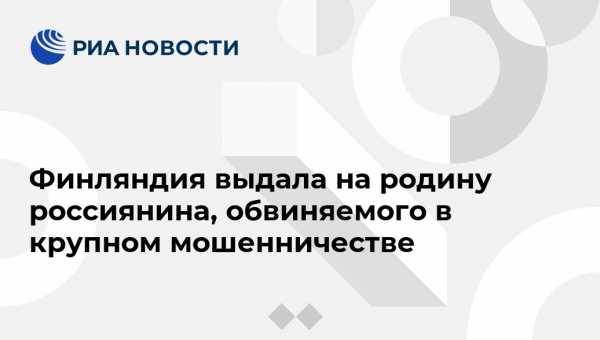 Ирина Волк - Финляндия выдала на родину россиянина, обвиняемого в крупном мошенничестве - vestirossii.com - Москва - Россия - Финляндия - Петрозаводск