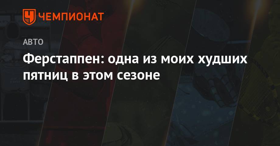 Максим Ферстаппен - Ферстаппен: одна из моих худших пятниц в этом сезоне - championat.com - Англия