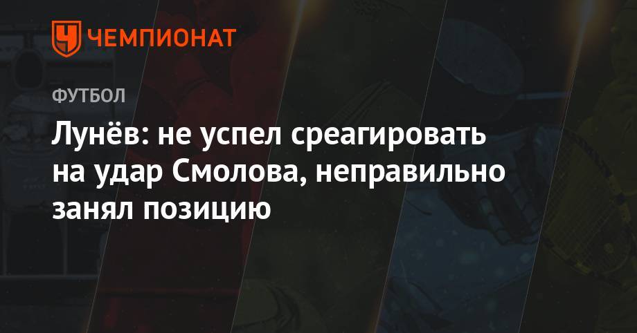 Федор Смолов - Андрей Лунев - Лунёв: не успел среагировать на удар Смолова, неправильно занял позицию - championat.com - Россия - Тамбов