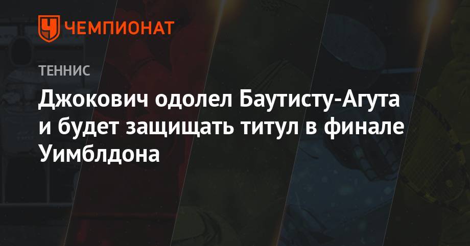 Роджер Федерер - Рафаэль Надаль - Новак Джокович - Роберто Баутист-Агут - Джокович одолел Баутисту-Агута и будет защищать титул в финале Уимблдона - championat.com - Швейцария - Сербия
