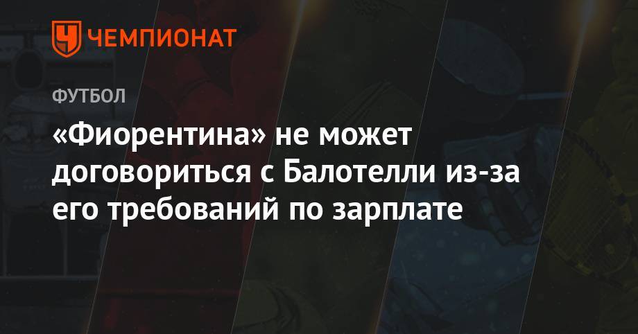 Марио Балотелли - «Фиорентина» не может договориться с Балотелли из-за его требований по зарплате - championat.com