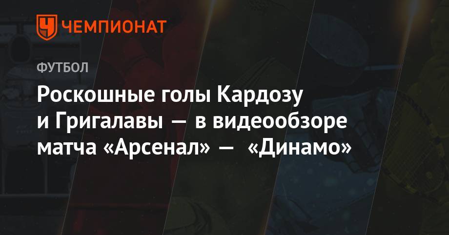 Роскошные голы Кардозу и Григалавы — в видеообзоре матча «Арсенал» — «Динамо» - championat.com - Москва - Россия - Санкт-Петербург - Сочи - Краснодар - Тула - Уфа - Оренбург