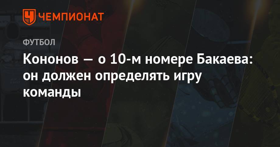 Олег Кононов - Кононов — о 10-м номере Бакаева: он должен определять игру команды - championat.com
