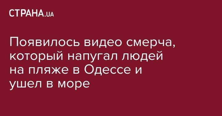 Появилось видео смерча, который напугал людей на пляже в Одессе и ушел в море - strana.ua - Одесса - Мелитополь