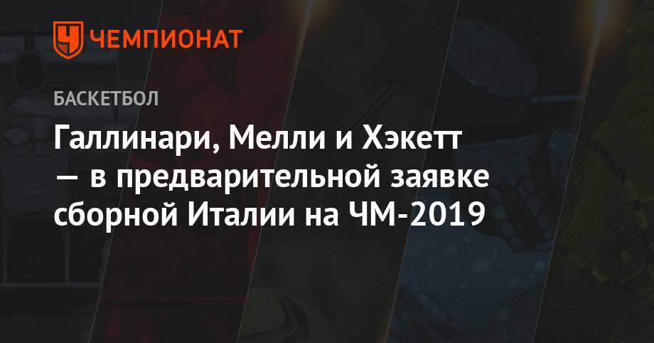 Галлинари, Мелли и Хэкетт — в предварительной заявке сборной Италии на ЧМ-2019 - championat.com - Китай - Италия - Сербия - Филиппины - штат Оклахома - Ангола