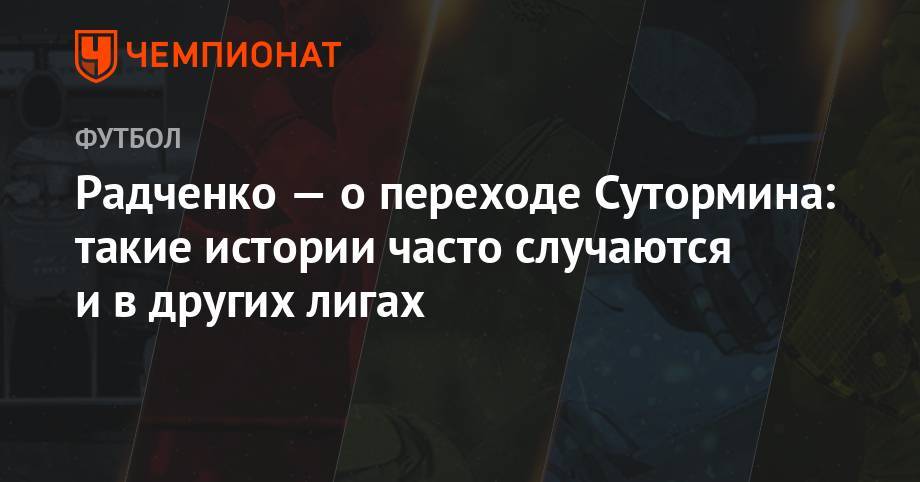 Алексей Сутормин - Арина Лаврова - Дмитрий Радченко - Радченко — о переходе Сутормина: такие истории часто случаются и в других лигах - championat.com - Россия