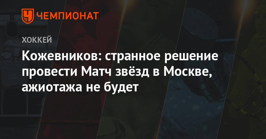 Александр Кожевников - Кожевников: странное решение провести Матч звёзд в Москве, ажиотажа не будет - championat.com - Москва - Московская обл.