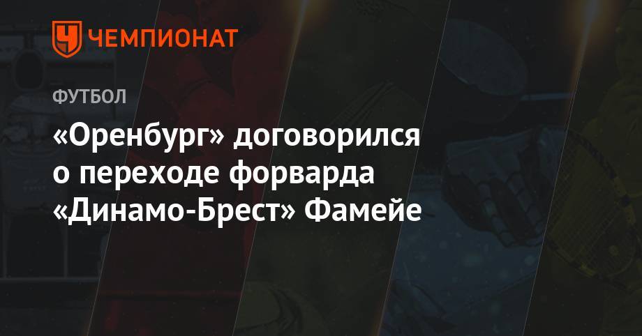 «Оренбург» договорился о переходе форварда «Динамо-Брест» Фамейе - championat.com - Оренбург - Гана