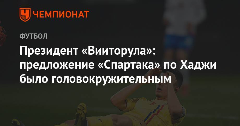 Президент «Вииторула»: предложение «Спартака» по Хаджи было головокружительным - championat.com - Румыния - Попеск