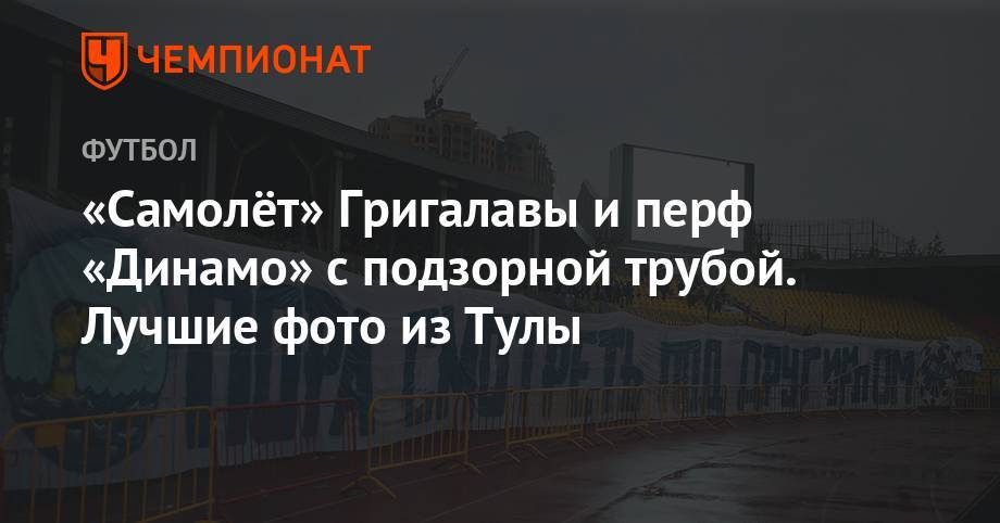 «Самолёт» Григалавы и перф «Динамо» с подзорной трубой. Лучшие фото из Тулы - championat.com - Москва - Сочи - Тула - Уфа - Оренбург