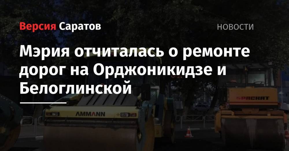 Мэрия отчиталась о ремонте дорог на Орджоникидзе и Белоглинской - nversia.ru - Саратов
