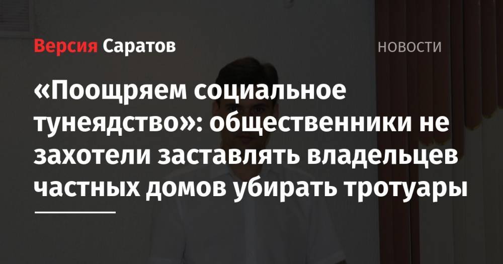 «Поощряем социальное тунеядство»: общественники не захотели заставлять владельцев частных домов убирать тротуары - nversia.ru - Саратовская обл. - Аткарск