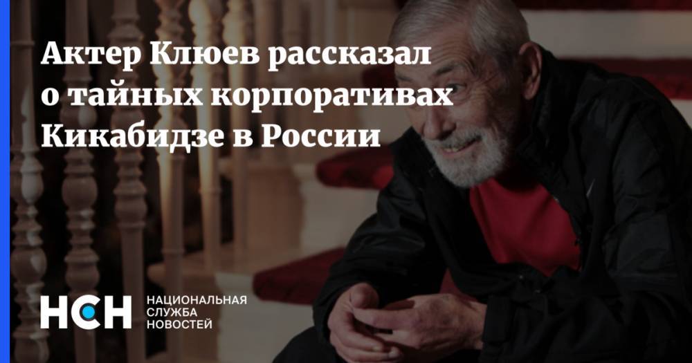 Борис Клюев - Вахтанг Кикабидзе - Актер Клюев рассказал о тайных корпоративах Кикабидзе в России - nsn.fm - Россия - Грузия