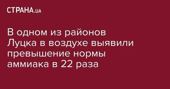 В одном из районов Луцка в воздухе выявили превышение нормы аммиака в 22 раза - strana.ua - Украина - Киев - Луцк