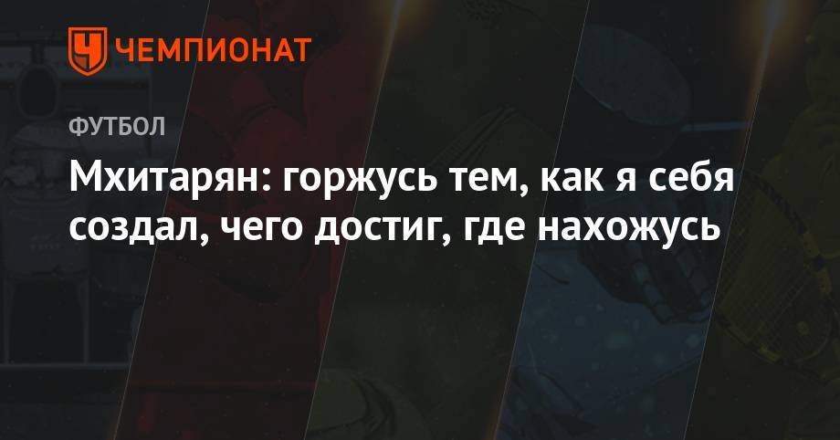 Генрих Мхитарян - Мхитарян: горжусь тем, как я себя создал, чего достиг, где нахожусь - championat.com - Армения - Ереван