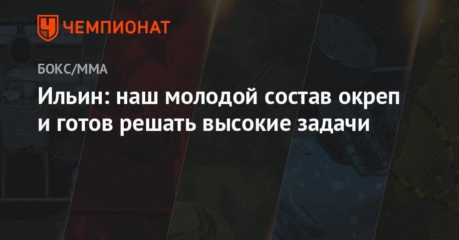 Ильин: наш молодой состав окреп и готов решать высокие задачи - championat.com - Россия - Мексика - Мурманск - Таиланд