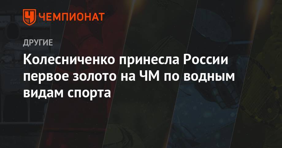 Светлана Колесниченко - Колесниченко принесла России первое золото на ЧМ по водным видам спорта - championat.com - Южная Корея - Испания