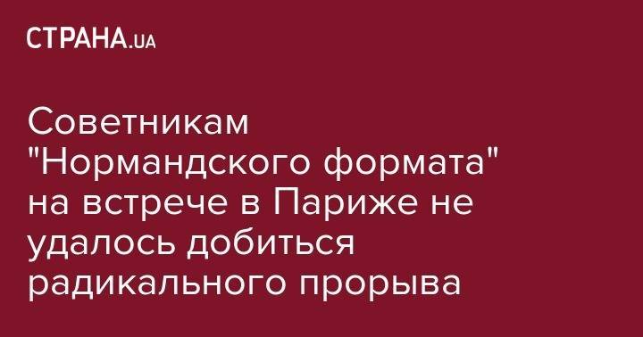 Советникам "Нормандского формата" на встрече в Париже не удалось добиться радикального прорыва - strana.ua - США - Украина - Париж - Минск