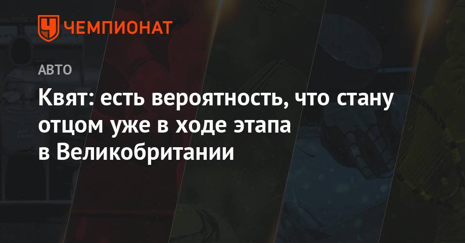 Даниил Квят - Квят: есть вероятность, что стану отцом уже по ходу этапа в Великобритании - championat.com