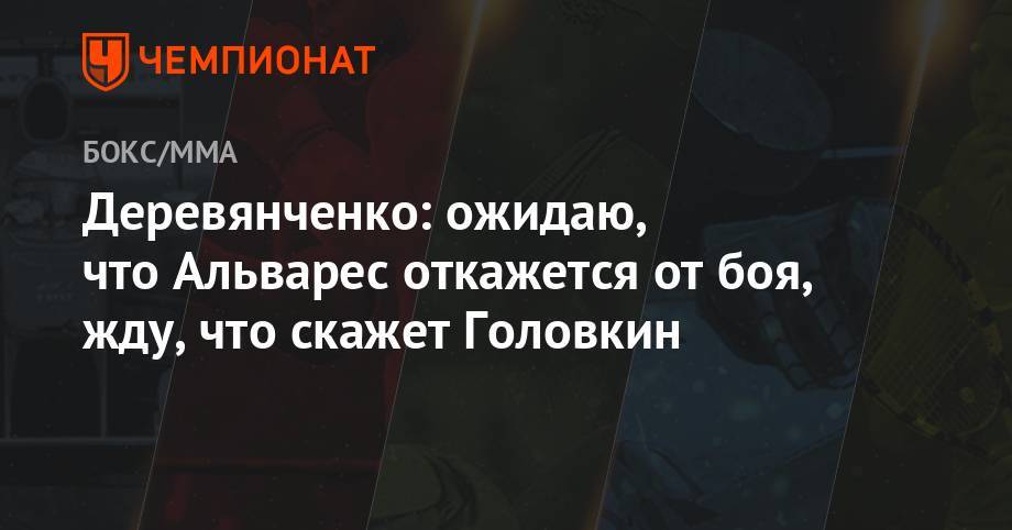 Сергей Деревянченко - Альварес Сауль - Сергей Ковалев - Энтони Ярд - Деревянченко: ожидаю, что Альварес откажется от боя, жду, что скажет Головкин - championat.com - Украина - Англия