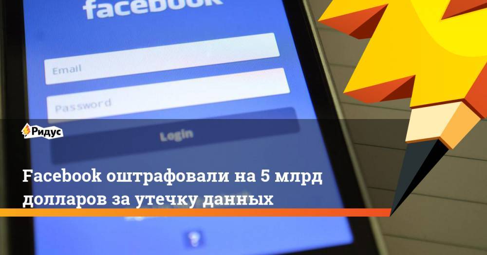 Facebook оштрафовали на 5 млрд долларов за утечку данных. Ридус - ridus.ru - США - Ирландия