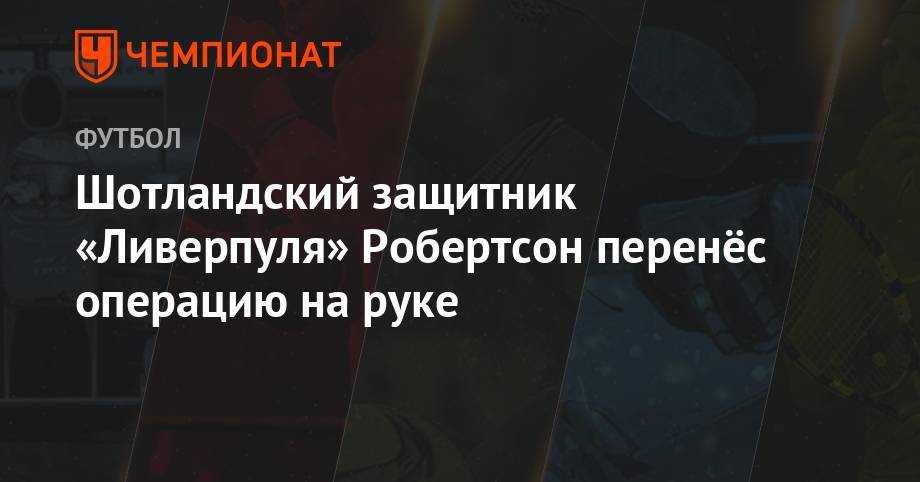 Эндрю Робертсон - Шотландский защитник «Ливерпуля» Робертсон перенёс операцию на руке - championat.com - США