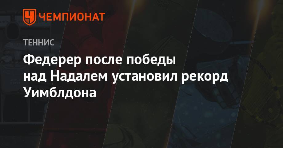 Роджер Федерер - Рафаэль Надаль - Новак Джокович - Пит Сампрас - Федерер после победы над Надалем установил рекорд Уимблдона - championat.com - Швейцария - Белград