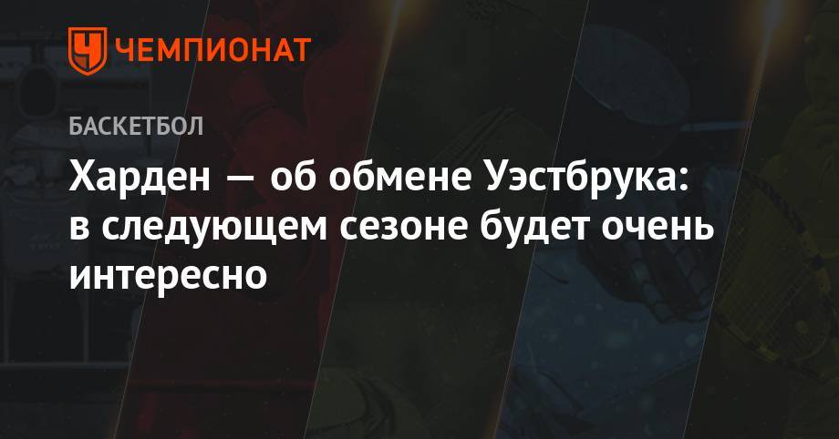 Джеймс Харден - Харден — об обмене Уэстбрука: в следующем сезоне будет очень интересно - championat.com - Техас - штат Оклахома