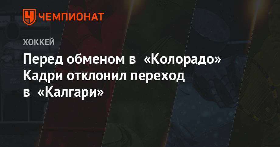 Перед обменом в «Колорадо» Кадри отклонил переход в «Калгари» - championat.com - шт. Колорадо