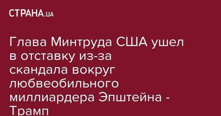 Дональд Трамп - Джеффри Эпштейн - Donald J.Trump - Глава Минтруда США ушел в отставку из-за скандала вокруг любвеобильного миллиардера Эпштейна - Трамп - strana.ua - США - Нью-Йорк - Манхэттен