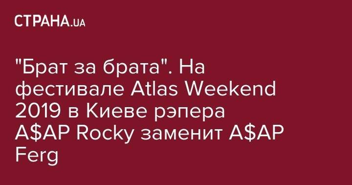 "Брат за брата". На фестивале Atlas Weekend 2019 в Киеве рэпера A$AP Rocky заменит A$AP Ferg - strana.ua - Киев - Нью-Йорк - Стокгольм