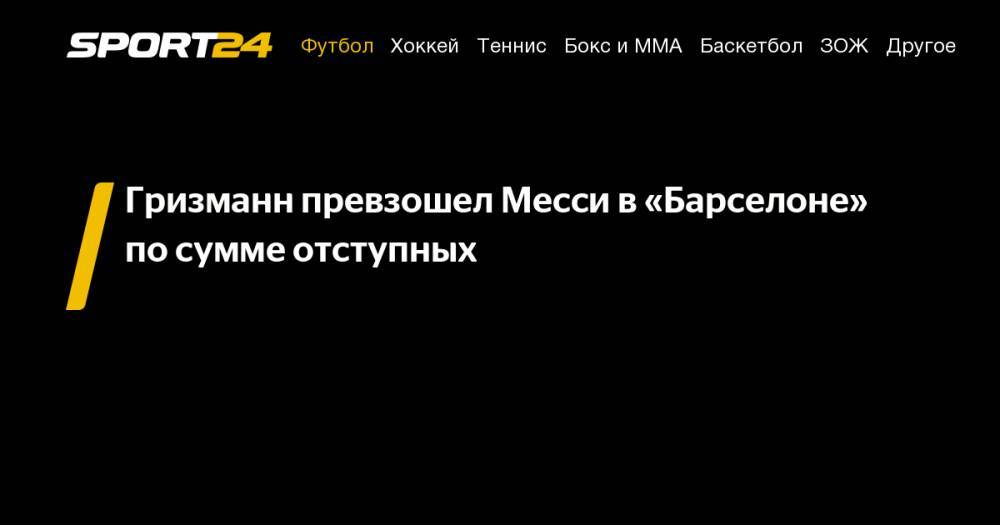 Лионеля Месси - Антуан Гризманн - Гризманн превзошел Месси в&nbsp;«Барселоне» по&nbsp;сумме отступных - sport24.ru