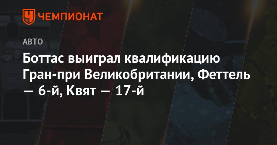 Льюис Хэмилтон - Даниил Квят - Максим Ферстаппен - Антонио Джовинацци - Кевин Магнуссен - Нико Хюлькенберг - Себастьян Феттель - Шарль Леклер - Александер Албон - Ромен Грожан - Серхио Перес - Пьер Гасли - Боттас выиграл квалификацию Гран-при Великобритании, Феттель — 6-й, Квят — 17,-й - championat.com - Англия