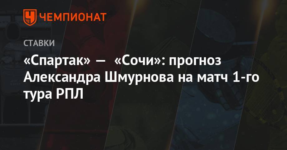 Олег Кононов - «Спартак» — «Сочи»: прогноз Александра Шмурнова на матч 1-го тура РПЛ - championat.com - Сочи