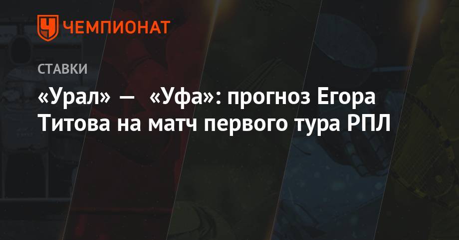 Егор Титов - «Урал» — «Уфа»: прогноз Егора Титова на матч первого тура РПЛ - championat.com - Россия - Краснодар - Екатеринбург - Уфа