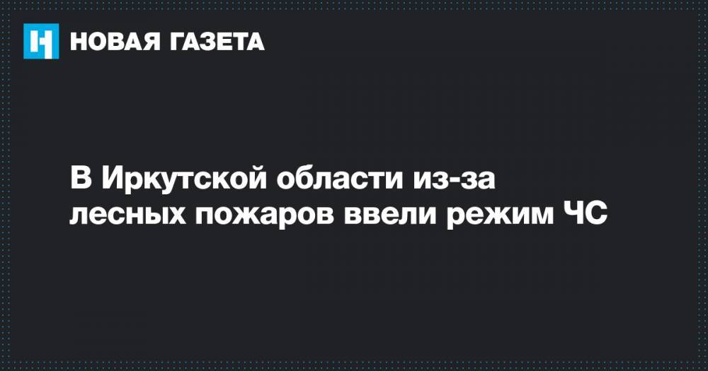 В Иркутской области из-за лесных пожаров ввели режим ЧС - novayagazeta.ru - Иркутская обл.