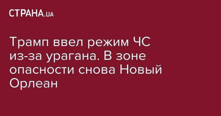 Дональд Трамп - Трамп ввел режим ЧС из-за урагана. В зоне опасности снова Новый Орлеан - strana.ua - США - Украина - Молдавия - Кривой Рог - штат Луизиана - штат Миссисипи