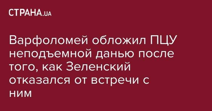 Владимир Зеленский - Петр Порошенко - патриарх Варфоломей - Варфоломей обложил ПЦУ неподъемной данью после того, как Зеленский отказался от встречи с ним - strana.ua - Москва - Украина - Киев