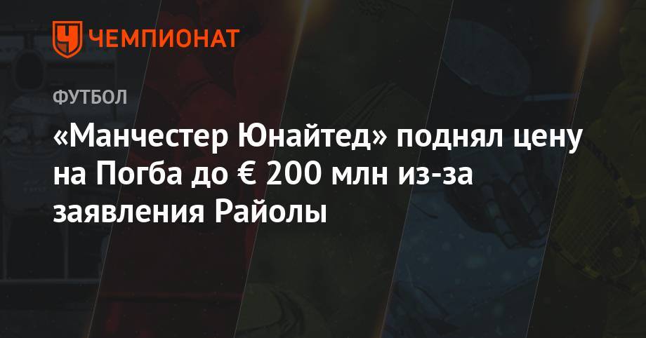 Поль Погба - «Манчестер Юнайтед» поднял цену на Погба до € 200 млн из-за заявления Райолы - championat.com