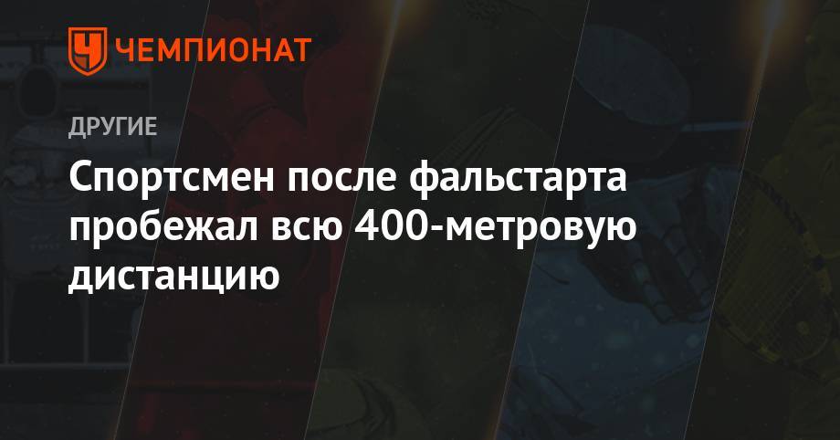 Мария Ласицкене - Видео: спортсмен после фальстарта пробежал всю 400-метровую дистанцию - championat.com - Монако - Княжество Монако
