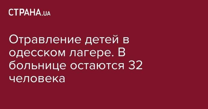 Отравление детей в одесском лагере. В больнице остаются 32 человека - strana.ua - Молдавия - Одесская обл. - район Белгород-Днестровский