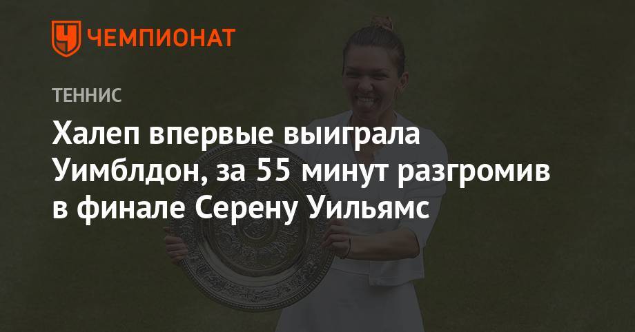Серена Уильямс - Симона Халеп - Халеп впервые выиграла Уимблдон, за 55 минут разгромив в финале Серену Уильямс - championat.com - Румыния